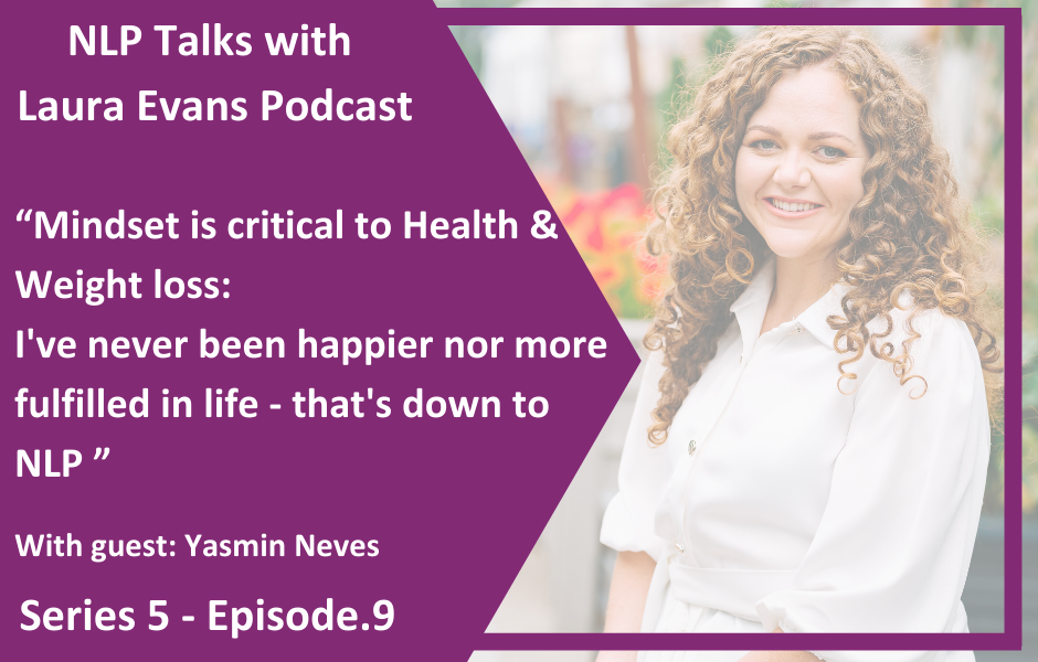 Mindset is critical to Health and Weight Loss: “I’ve never been happier nor more fulfilled in life - that’s down to NLP” - with Yas Neves NLP talks Podcast